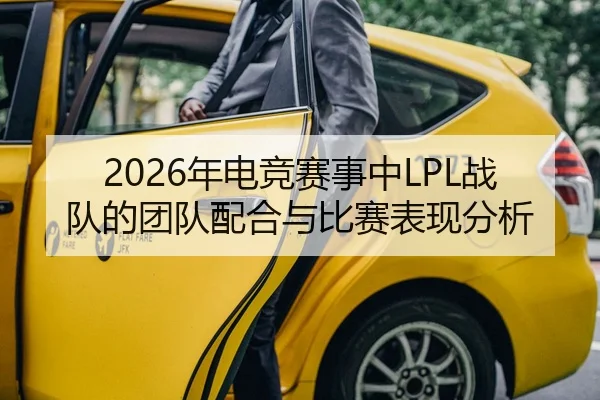 2026年电竞赛事中LPL战队的团队配合与比赛表现分析