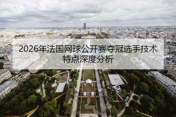 2026年法国网球公开赛夺冠选手技术特点深度分析