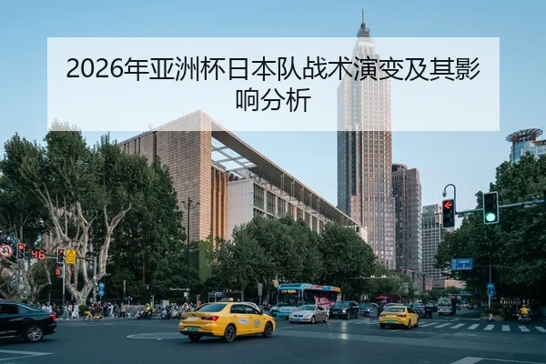 2026年亚洲杯日本队战术演变及其影响分析