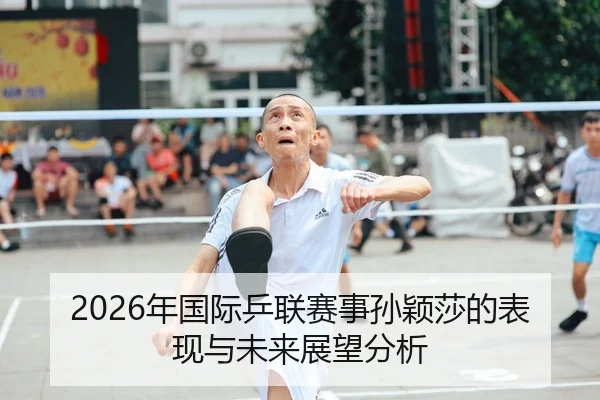 2026年国际乒联赛事孙颖莎的表现与未来展望分析