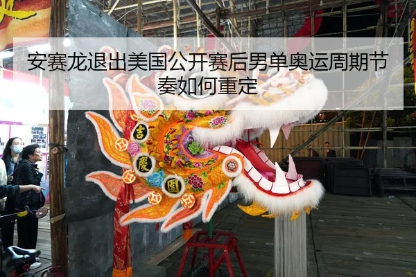 安赛龙退出美国公开赛后男单奥运周期节奏如何重定