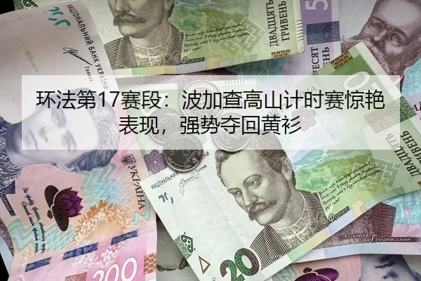 环法第17赛段：波加查高山计时赛惊艳表现，强势夺回黄衫