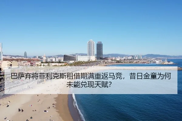 巴萨弃将菲利克斯租借期满重返马竞，昔日金童为何未能兑现天赋？