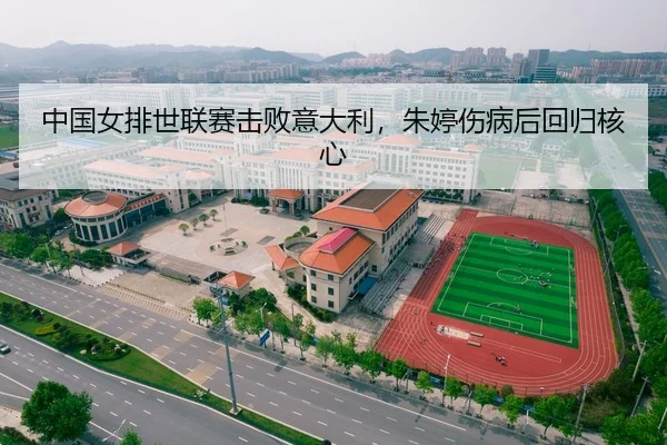 中国女排世联赛击败意大利，朱婷伤病后回归核心