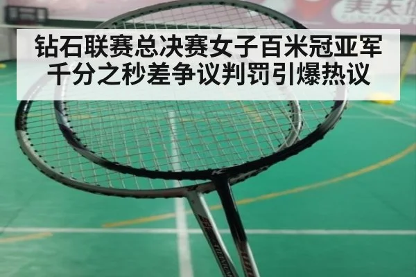 钻石联赛总决赛女子百米冠亚军千分之秒差争议判罚引爆热议
